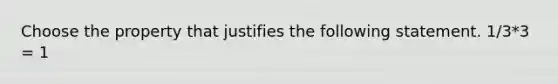 Choose the property that justifies the following statement. 1/3*3 = 1