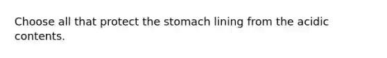 Choose all that protect <a href='https://www.questionai.com/knowledge/kLccSGjkt8-the-stomach' class='anchor-knowledge'>the stomach</a> lining from the acidic contents.