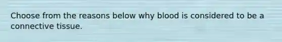 Choose from the reasons below why blood is considered to be a <a href='https://www.questionai.com/knowledge/kYDr0DHyc8-connective-tissue' class='anchor-knowledge'>connective tissue</a>.