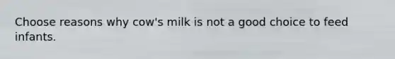 Choose reasons why cow's milk is not a good choice to feed infants.