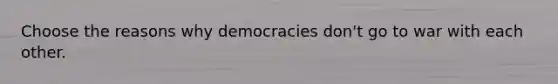 Choose the reasons why democracies don't go to war with each other.