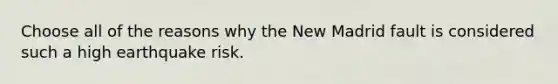 Choose all of the reasons why the New Madrid fault is considered such a high earthquake risk.