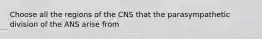 Choose all the regions of the CNS that the parasympathetic division of the ANS arise from