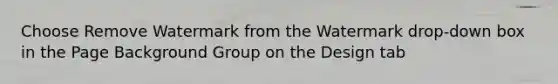 Choose Remove Watermark from the Watermark drop-down box in the Page Background Group on the Design tab