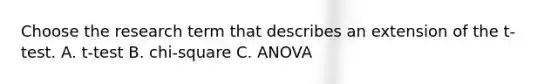 Choose the research term that describes an extension of the t-test. A. t-test B. chi-square C. ANOVA