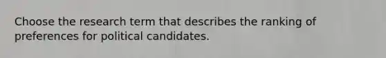 Choose the research term that describes the ranking of preferences for political candidates.