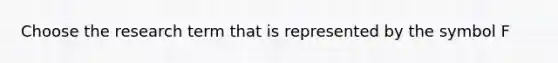 Choose the research term that is represented by the symbol F