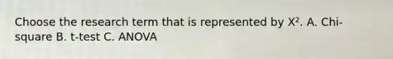 Choose the research term that is represented by X². A. Chi-square B. t-test C. ANOVA