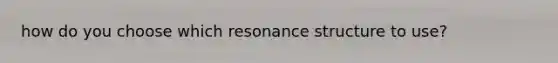 how do you choose which resonance structure to use?