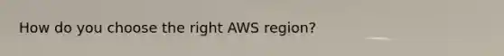 How do you choose the right AWS region?