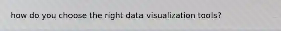 how do you choose the right data visualization tools?