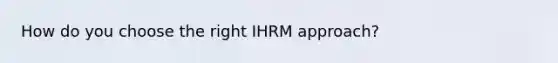 How do you choose the right IHRM approach?