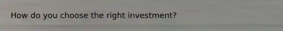 How do you choose the right investment?