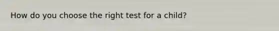 How do you choose the right test for a child?