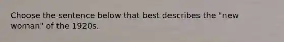 Choose the sentence below that best describes the "new woman" of the 1920s.