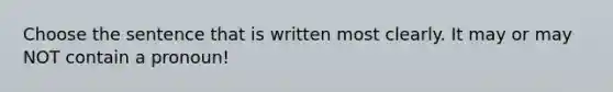 Choose the sentence that is written most clearly. It may or may NOT contain a pronoun!