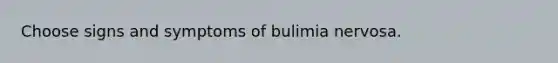 Choose signs and symptoms of bulimia nervosa.