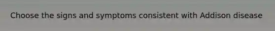 Choose the signs and symptoms consistent with Addison disease