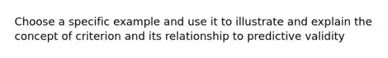 Choose a specific example and use it to illustrate and explain the concept of criterion and its relationship to predictive validity