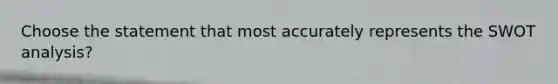 Choose the statement that most accurately represents the SWOT analysis?