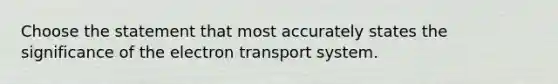 Choose the statement that most accurately states the significance of the electron transport system.