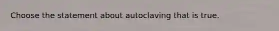 Choose the statement about autoclaving that is true.