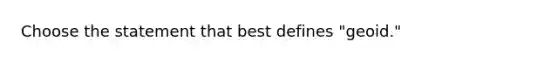 Choose the statement that best defines "geoid."