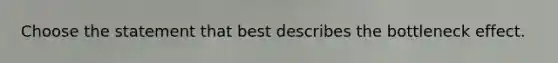 Choose the statement that best describes the bottleneck effect.