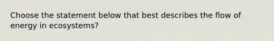 Choose the statement below that best describes the flow of energy in ecosystems?