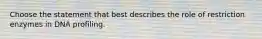 Choose the statement that best describes the role of restriction enzymes in DNA profiling.