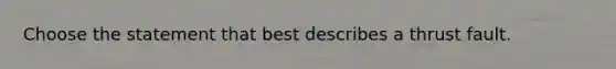 Choose the statement that best describes a thrust fault.