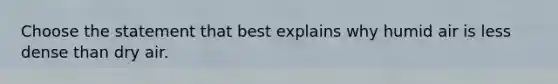 Choose the statement that best explains why humid air is less dense than dry air.