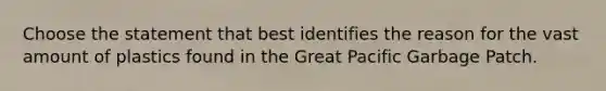 Choose the statement that best identifies the reason for the vast amount of plastics found in the Great Pacific Garbage Patch.