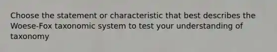 Choose the statement or characteristic that best describes the Woese-Fox taxonomic system to test your understanding of taxonomy