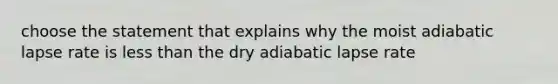 choose the statement that explains why the moist adiabatic lapse rate is less than the dry adiabatic lapse rate