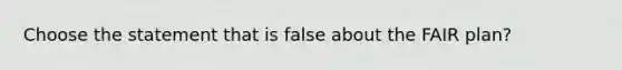 Choose the statement that is false about the FAIR plan?