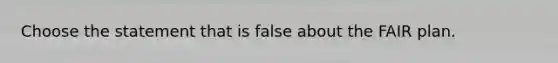 Choose the statement that is false about the FAIR plan.