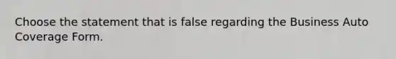 Choose the statement that is false regarding the Business Auto Coverage Form.