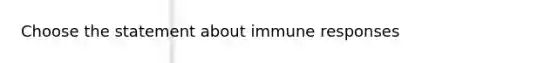 Choose the statement about immune responses