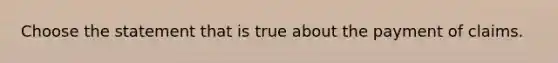 Choose the statement that is true about the payment of claims.