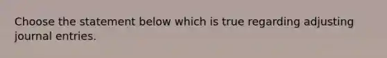 Choose the statement below which is true regarding adjusting journal entries.