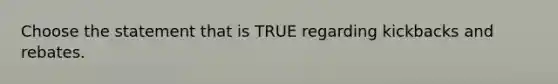 Choose the statement that is TRUE regarding kickbacks and rebates.