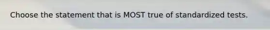 Choose the statement that is MOST true of standardized tests.
