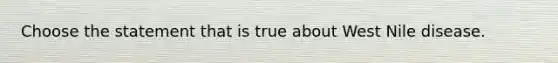 Choose the statement that is true about West Nile disease.