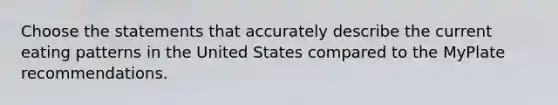 Choose the statements that accurately describe the current eating patterns in the United States compared to the MyPlate recommendations.