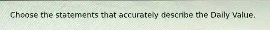 Choose the statements that accurately describe the Daily Value.