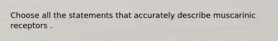 Choose all the statements that accurately describe muscarinic receptors .