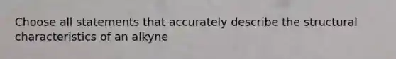 Choose all statements that accurately describe the structural characteristics of an alkyne