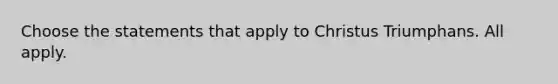 Choose the statements that apply to Christus Triumphans. All apply.