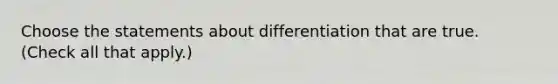 Choose the statements about differentiation that are true. (Check all that apply.)